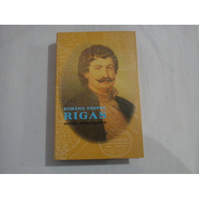     ROMANII  DESPRE  RIGAS * REPERE  ISTORIOGRAFICE  -  Bucuresti, 2007 